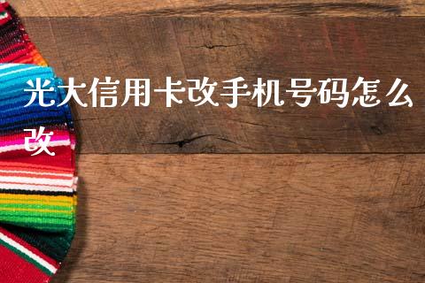 光大信用卡改手机号码怎么改_https://m.fansifence.com_个股行情_第1张