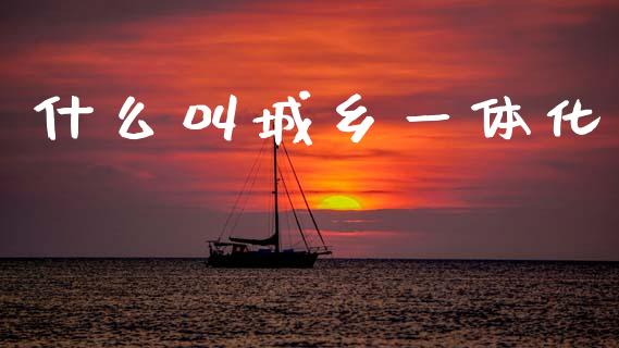 什么叫城乡一体化_https://m.fansifence.com_贵金属行情_第1张