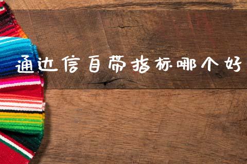 通达信自带指标哪个好_https://m.fansifence.com_消费金融_第1张
