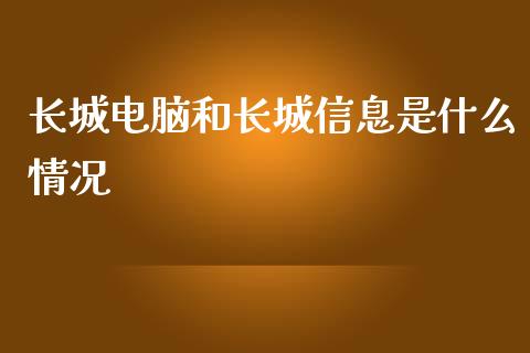 长城电脑和长城信息是什么情况_https://m.fansifence.com_个股行情_第1张