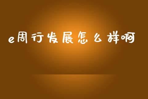 e周行发展怎么样啊_https://m.fansifence.com_公募基金_第1张