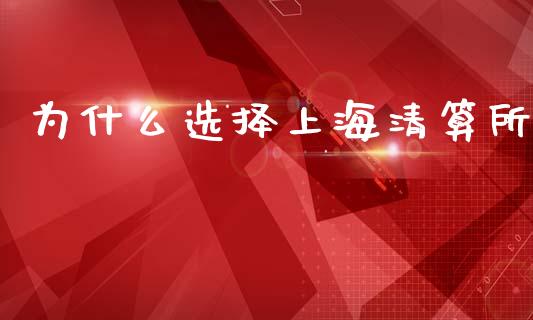 为什么选择上海清算所_https://m.fansifence.com_贵金属行情_第1张