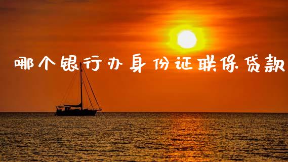 哪个银行办身份证联保贷款_https://m.fansifence.com_贵金属行情_第1张