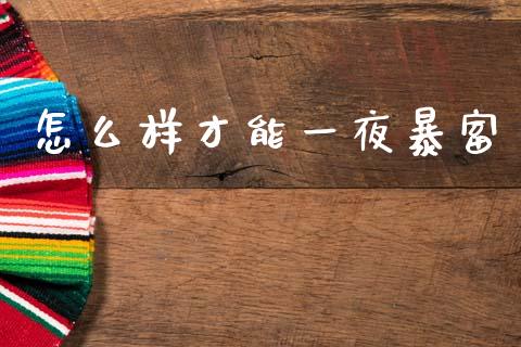 怎么样才能一夜暴富_https://m.fansifence.com_贵金属行情_第1张