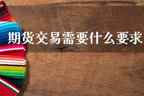 期货交易需要什么要求_https://m.fansifence.com_个股行情_第1张