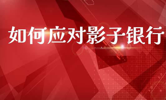 如何应对影子银行_https://m.fansifence.com_公募基金_第1张