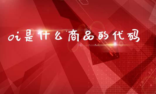 oi是什么商品的代码_https://m.fansifence.com_个股行情_第1张