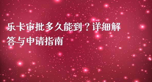 乐卡审批多久能到？详细解答与申请指南_https://m.fansifence.com_公募基金_第1张