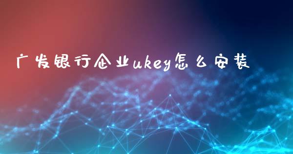 广发银行企业ukey怎么安装_https://m.fansifence.com_贵金属行情_第1张