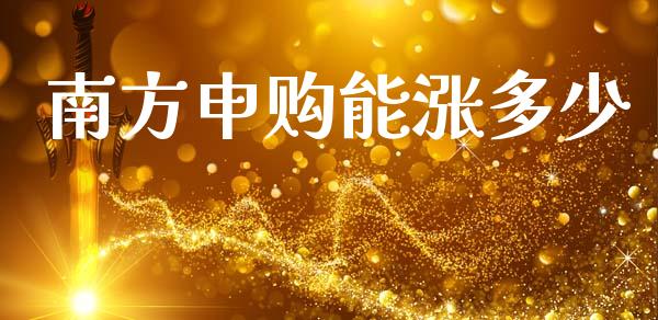 南方申购能涨多少_https://m.fansifence.com_公募基金_第1张