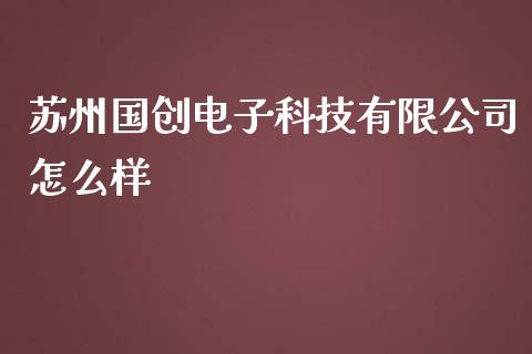 苏州国创电子科技有限公司怎么样_https://m.fansifence.com_公募基金_第1张