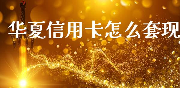 华夏信用卡怎么套现_https://m.fansifence.com_消费金融_第1张