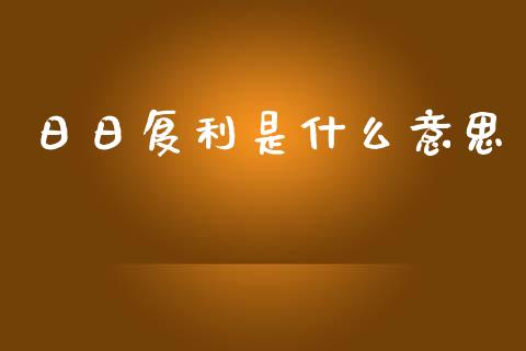 日日复利是什么意思_https://m.fansifence.com_消费金融_第1张