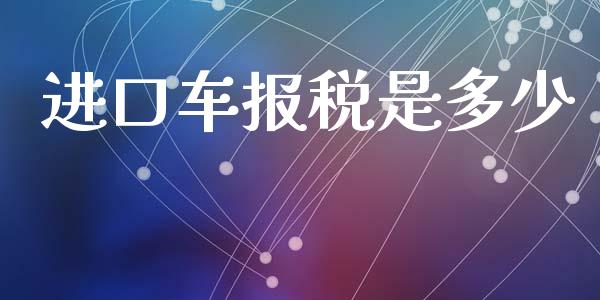 进口车报税是多少_https://m.fansifence.com_贵金属行情_第1张