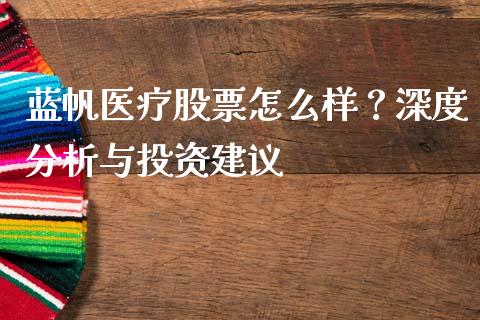 蓝帆医疗股票怎么样？深度分析与投资建议_https://m.fansifence.com_个股行情_第1张