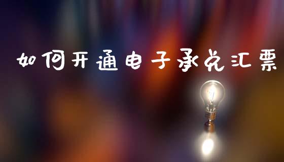 如何开通电子承兑汇票_https://m.fansifence.com_消费金融_第1张