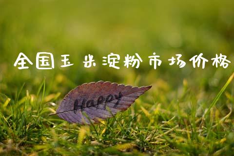 全国玉米淀粉市场价格_https://m.fansifence.com_个股行情_第1张