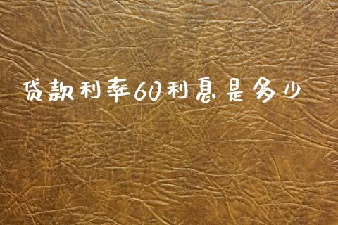 贷款利率60利息是多少_https://m.fansifence.com_个股行情_第1张