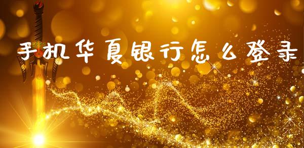 手机华夏银行怎么登录_https://m.fansifence.com_消费金融_第1张
