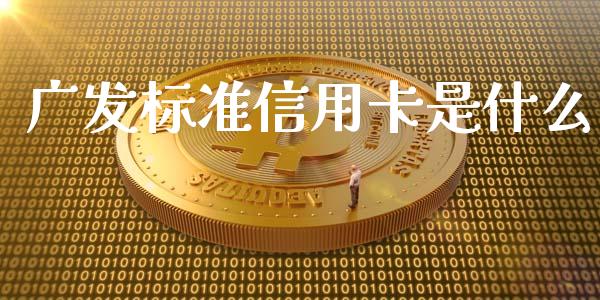 广发标准信用卡是什么_https://m.fansifence.com_个股行情_第1张