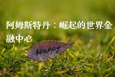 阿姆斯特丹：崛起的世界金融中心_https://m.fansifence.com_贵金属行情_第1张