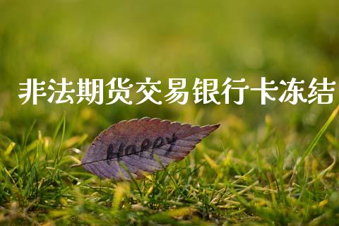 非法期货交易银行卡冻结_https://m.fansifence.com_公募基金_第1张
