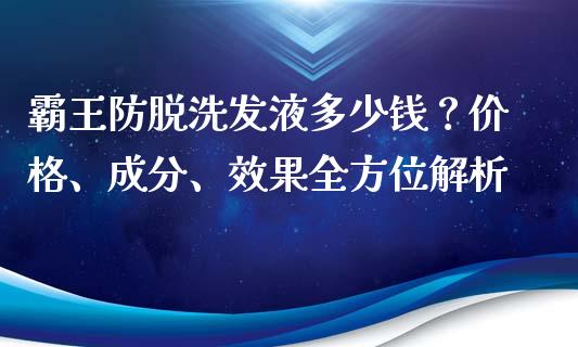 霸王防脱洗发液多少钱？价格、成分、效果全方位解析_https://m.fansifence.com_贵金属行情_第1张