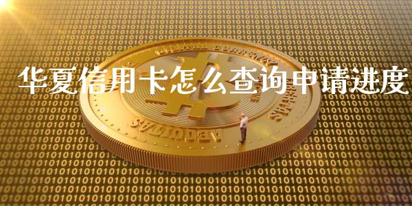 华夏信用卡怎么查询申请进度_https://m.fansifence.com_个股行情_第1张