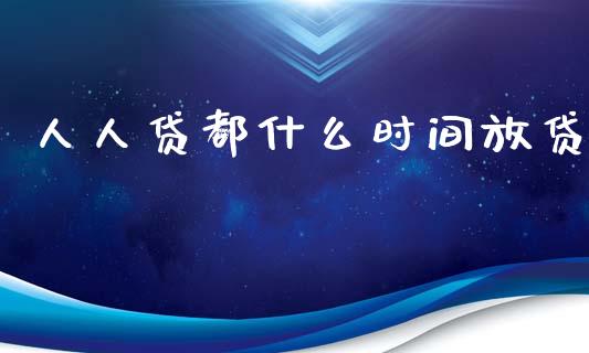 人人贷都什么时间放贷_https://m.fansifence.com_个股行情_第1张