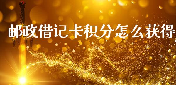 邮政借记卡积分怎么获得_https://m.fansifence.com_贵金属行情_第1张