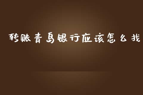 转账青岛银行应该怎么找_https://m.fansifence.com_消费金融_第1张