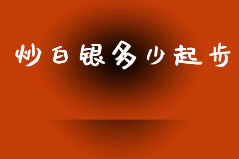 炒白银多少起步_https://m.fansifence.com_个股行情_第1张
