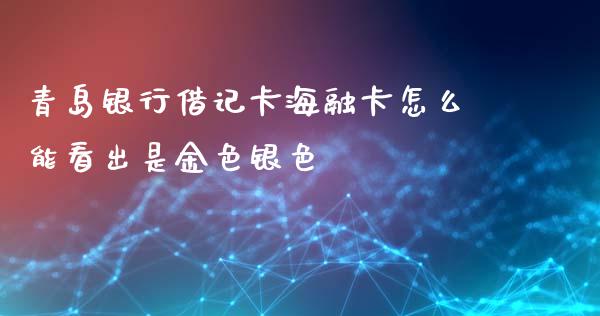 青岛银行借记卡海融卡怎么能看出是金色银色_https://m.fansifence.com_公募基金_第1张