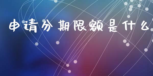 申请分期限额是什么_https://m.fansifence.com_贵金属行情_第1张