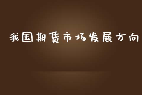 我国期货市场发展方向_https://m.fansifence.com_公募基金_第1张