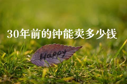 30年前的钟能卖多少钱_https://m.fansifence.com_贵金属行情_第1张