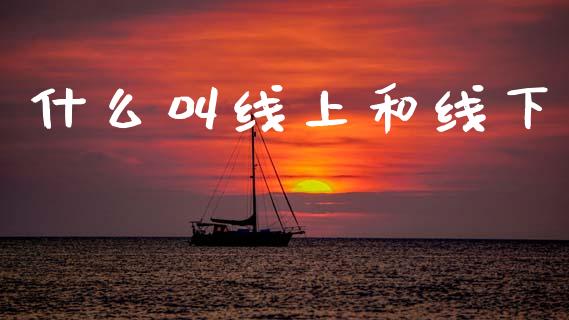 什么叫线上和线下_https://m.fansifence.com_公募基金_第1张