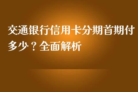 交通银行信用卡分期首期付多少？全面解析_https://m.fansifence.com_公募基金_第1张