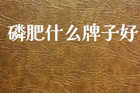 磷肥什么牌子好_https://m.fansifence.com_贵金属行情_第1张