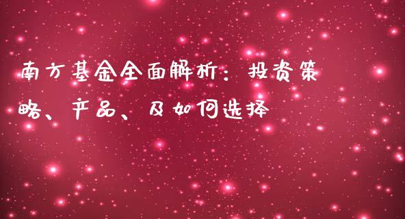 南方基金全面解析：投资策略、产品、及如何选择_https://m.fansifence.com_个股行情_第1张