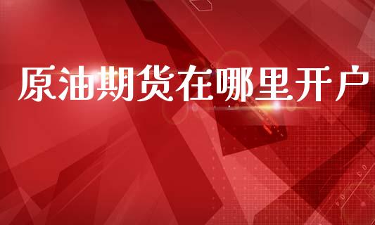 原油期货在哪里开户_https://m.fansifence.com_贵金属行情_第1张