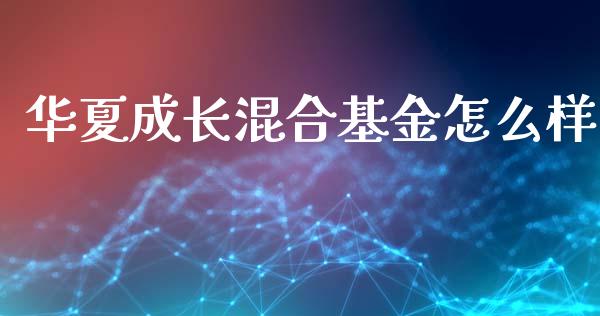 华夏成长混合基金怎么样_https://m.fansifence.com_公募基金_第1张