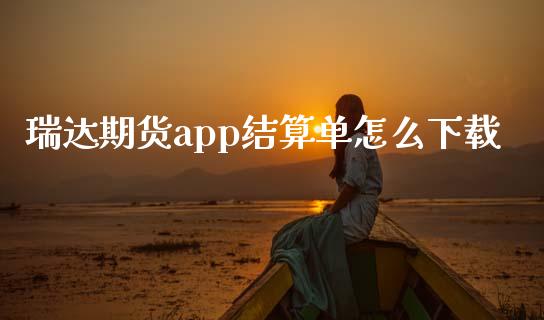 瑞达期货app结算单怎么下载_https://m.fansifence.com_个股行情_第1张
