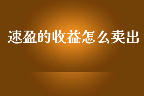 速盈的收益怎么卖出_https://m.fansifence.com_消费金融_第1张