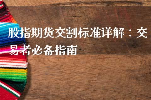 股指期货交割标准详解：交易者必备指南_https://m.fansifence.com_消费金融_第1张