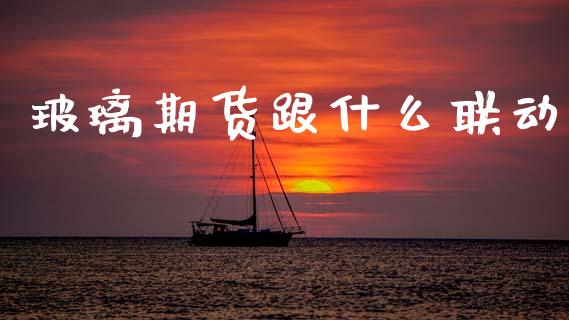 玻璃期货跟什么联动_https://m.fansifence.com_消费金融_第1张