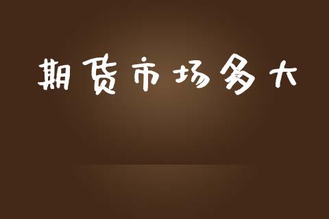 期货市场多大_https://m.fansifence.com_贵金属行情_第1张