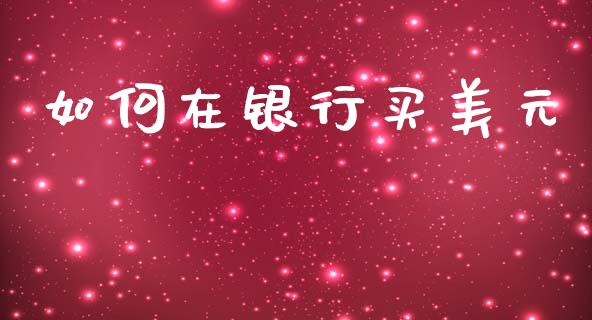 如何在银行买美元_https://m.fansifence.com_贵金属行情_第1张