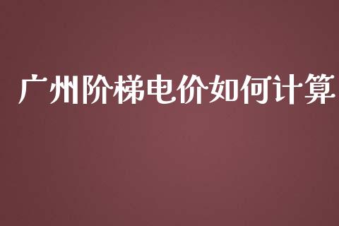 广州阶梯电价如何计算_https://m.fansifence.com_消费金融_第1张