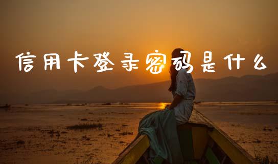 信用卡登录密码是什么_https://m.fansifence.com_消费金融_第1张